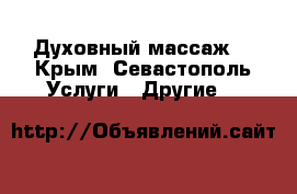 Духовный массаж. - Крым, Севастополь Услуги » Другие   